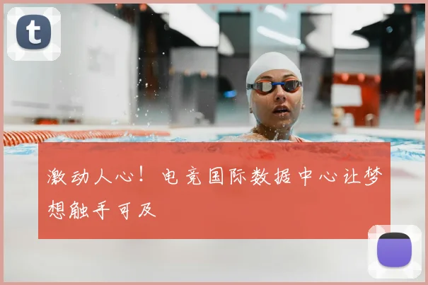 激动人心！电竞国际数据中心让梦想触手可及