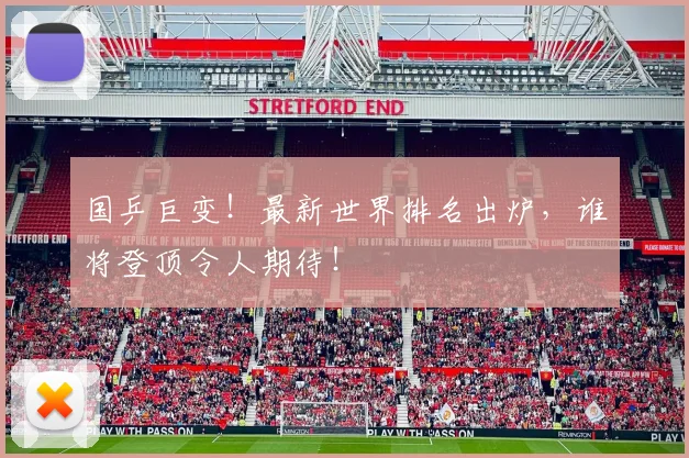 国乒巨变！最新世界排名出炉，谁将登顶令人期待！