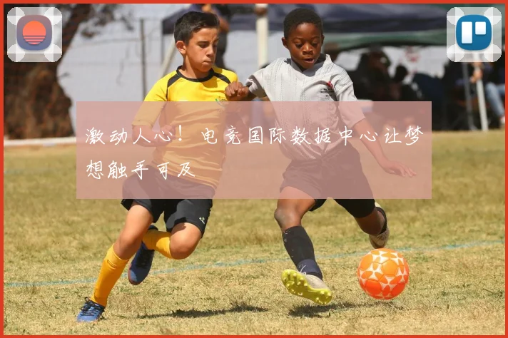 激动人心！电竞国际数据中心让梦想触手可及