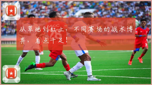 从草地到红土,不同赛场的战术博弈,看点十足!