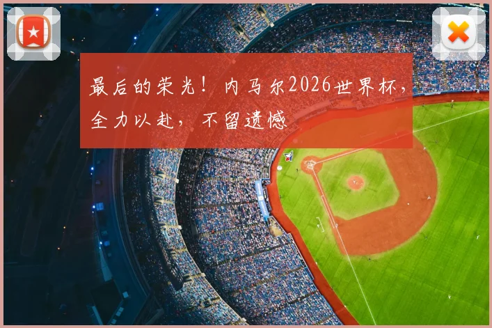 最后的荣光！内马尔2026世界杯，全力以赴，不留遗憾