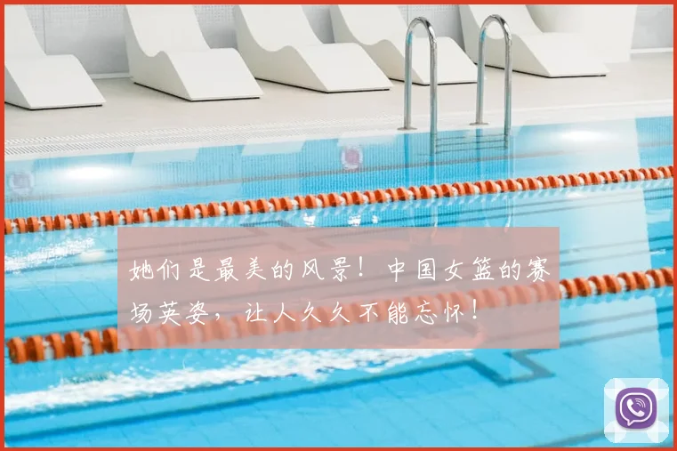 她们是最美的风景！中国女篮的赛场英姿，让人久久不能忘怀！
